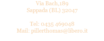 Via Bach,189
Sappada (BL) 32047 Tel: 0435 469048
Mail: pillerthomas@libero.it
